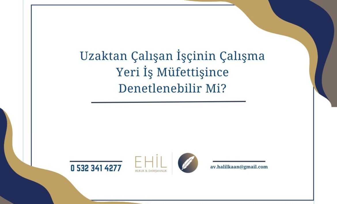 Uzaktan Çalışan İşçinin Çalışma Yeri İş Müfettişince Denetlenebilir Mi?