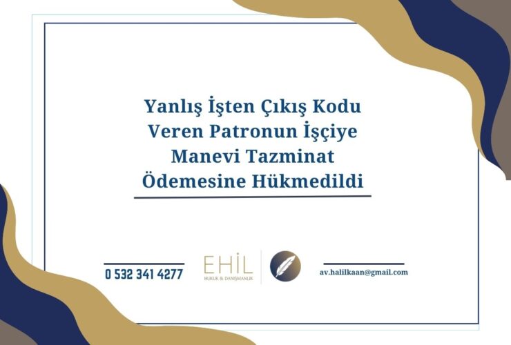 Yanlış İşten Çıkış Kodu Veren Patronun İşçiye Manevi Tazminat Ödemesine Hükmedildi