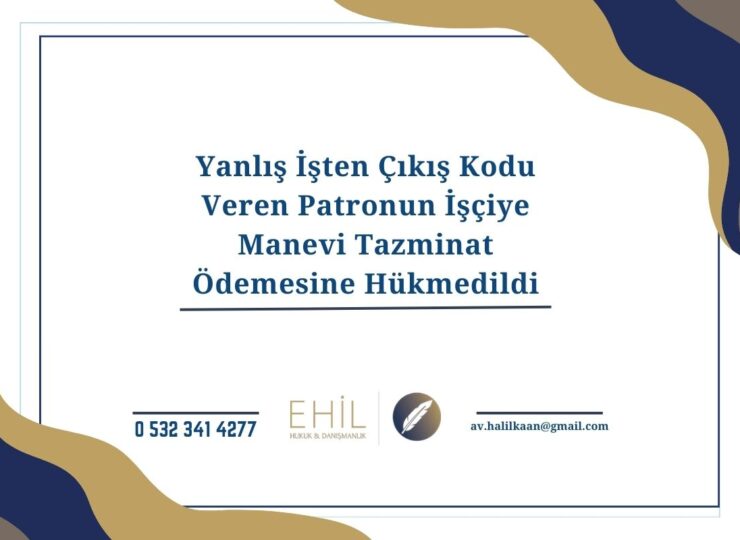 Yanlış İşten Çıkış Kodu Veren Patronun İşçiye Manevi Tazminat Ödemesine Hükmedildi
