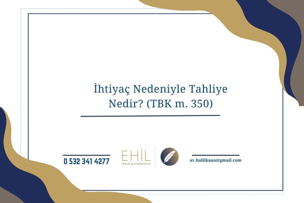 İhtiyaç Nedeniyle Tahliye Nedir? (TBK m. 350)