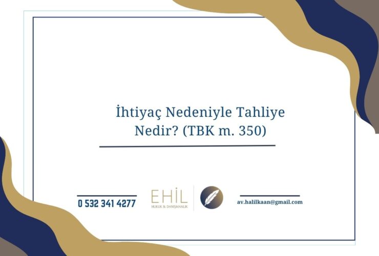 İhtiyaç Nedeniyle Tahliye Nedir? (TBK m. 350)